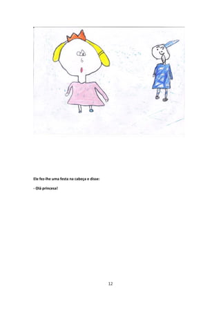 Ele fez‐lhe uma festa na cabeça e disse:

‐ Olá princesa!




                                           12
 