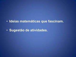 • Ideias matemáticas que fascinam.

• Sugestão de atividades.
 