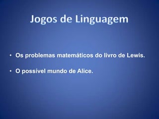 • Os problemas matemáticos do livro de Lewis.

• O possível mundo de Alice.
 