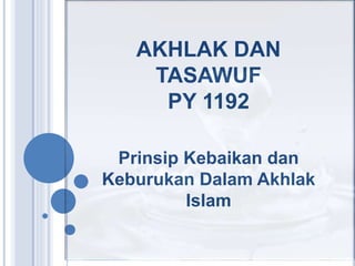 AKHLAK DAN 
TASAWUF 
PY 1192 
Prinsip Kebaikan dan 
Keburukan Dalam Akhlak 
Islam 
 