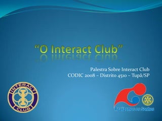 Palestra Sobre Interact Club
CODIC 2008 – Distrito 4510 – Tupã/SP
 