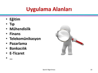 Uygulama Alanları
•   Eğitim
•   Tıp
•   Mühendislik
•   Finans
•   Telekomünikasyon
•   Pazarlama
•   Bankacılık
•   E-Ticaret
•   …

                       Apriori Algoritması   10
 