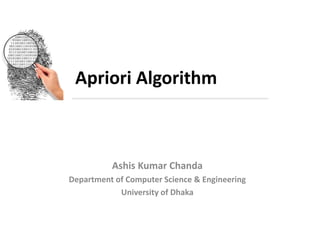 1 I NAME OF PRESENTER
Apriori Algorithm
Ashis Kumar Chanda
Department of Computer Science and Engineering
University of Dhaka
 