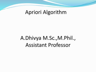 A.Dhivya M.Sc.,M.Phil.,
Assistant Professor
Apriori Algorithm
 