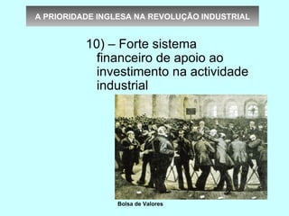 A PRIORIDADE INGLESA NA REVOLUÇÃO INDUSTRIAL


          10) – Forte sistema
            financeiro de apoio ao
            investimento na actividade
            industrial




                Bolsa de Valores
 