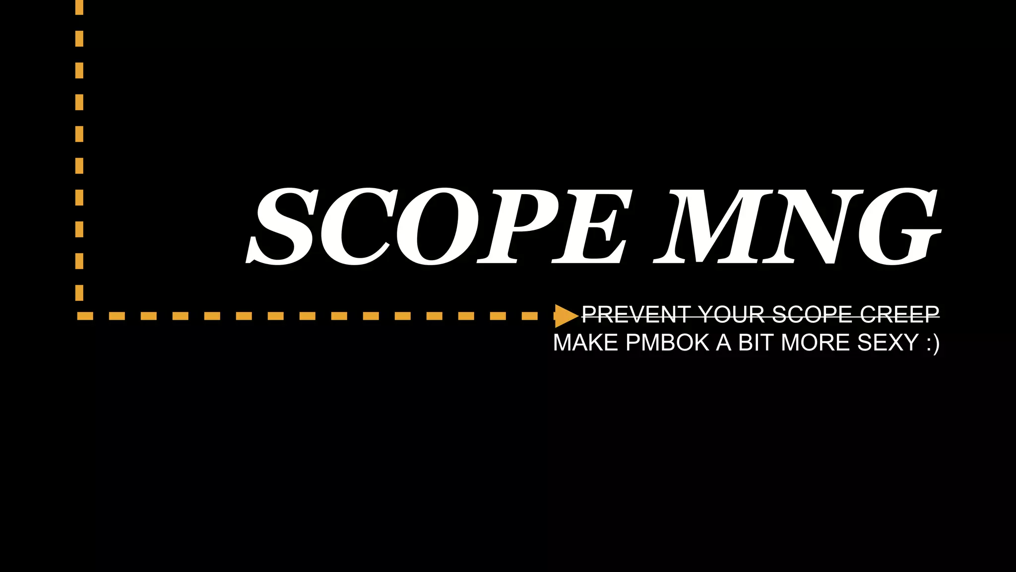 SCOPE MNG
PREVENT YOUR SCOPE CREEP
MAKE PMBOK A BIT MORE SEXY :)
 