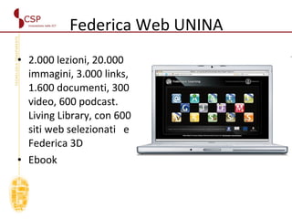 Federica Web UNINA 2.000 lezioni, 20.000 immagini, 3.000 links, 1.600 documenti, 300 video, 600 podcast.  Living Library, con 600 siti web selezionati  e Federica 3D  Ebook  
