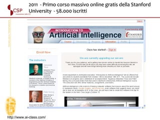 http://www.ai-class.com/ 2011  - Primo corso massivo online gratis della Stanford University  - 58.000 iscritti  