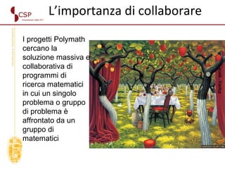 Yacek  Yerka I progetti Polymath cercano la soluzione massiva e collaborativa di programmi di ricerca matematici in cui un singolo problema o gruppo di problema è affrontato da un gruppo di matematici L’importanza di collaborare 