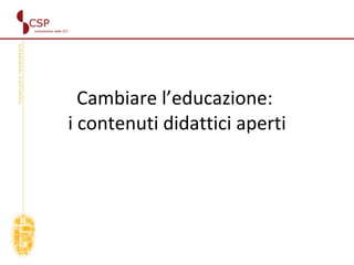 Cambiare l’educazione:  i contenuti didattici aperti Contenuti didattici aperti  (OER) 