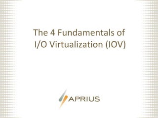 The 4 Fundamentals of I/O Virtualization (IOV) A 