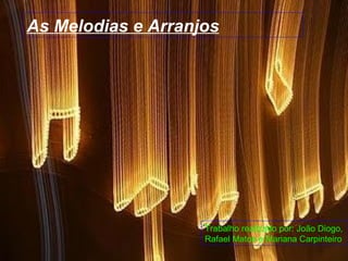 As Melodias e Arranjos Trabalho realizado por: João Diogo, Rafael Matos e Mariana Carpinteiro 