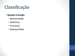 Classificação
• Quanto à função
  • Apresentação
  • Autêntico
  • Funcional
  • Sistema Piloto




                     13
                     de 49
 