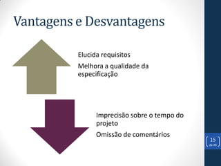 Vantagens e Desvantagens

          Elucida requisitos
          Melhora a qualidade da
          especificação




                Imprecisão sobre o tempo do
                projeto
                Omissão de comentários
                                              15
                                              de 49
 