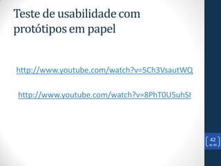 Teste de usabilidade com
protótipos em papel


http://www.youtube.com/watch?v=5Ch3VsautWQ

http://www.youtube.com/watch?v=8PhT0U5uhSI




                                             42
                                             de 49
 
