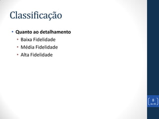 Classificação
• Quanto ao detalhamento
  • Baixa Fidelidade
  • Média Fidelidade
  • Alta Fidelidade




                            8
                           de 49
 