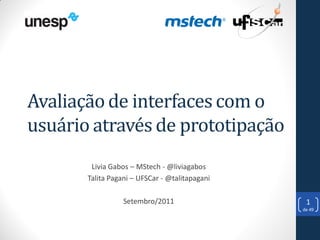 Avaliação de interfaces com o
usuário através de prototipação
        Livia Gabos – MStech - @liviagabos
       Talita Pagani – UFSCar - @talitapagani

                  Setembro/2011                  1
                                                de 49
 