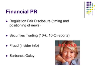 Financial PRRegulation Fair Disclosure (timing and positioning of news)Securities Trading (10-k, 10-Q reports)Fraud (insider info)Sarbanes Oxley