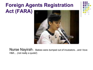 Foreign Agents Registration Act (FARA)Nurse Nayirah-  Babies were dumped out of incubators…and I love H&K… (not really a quote!)