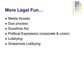 More Legal Fun…Media AccessDue processSunshine ActPolitical Expression (corporate & union)LobbyingGrassroots Lobbying