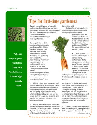 ISSUE    52                                                                                           PAGE       3




                   Tips for first-time gardeners
                   If you're completely new to vegetable            Langellotto said. 
                   gardening and want to enjoy your own             •       Get a soil test. Soil supplies 13 
                   homegrown tomatoes and summer squash             essential plant nutrients, primarily 
                   this year, the Oregon State University           nitrogen, phosphorous and 
                   Extension Service can                                             potassium. A soil test 
                   provide the information you                                       will tell you if your soil 
                   need to get started.                                              has deficiencies and if it 
                                                                                     is too acidic or alkaline. 
                   Gail Langellotto, an OSU                                          See OSU Extension 
                   horticulturist and statewide                                      publications EM 8677 
                   coordinator of the Master                                         for testing laboratories 
                   Gardener program, says                                            serving Oregon . 
                   there are several things                                           
        “Choose    novices can do to make                                            •       Build organic 
                   their foray into gardening                                        matter with compost to 
 easy-to-grow      more successful.                                                  correct many 
                   Also, "Growing Your Own,"                                         deficiencies. Start a 
                   a practical guide to                                              compost heap with two 
   vegetables      gardening with more                                               parts "brown" materials 
                   details, is on the OSU                                            – leaves, straw, paper, 
    that your      Extension Service website:                                        sawdust – to one part 
                   http://                                                           "green" materials such 
family likes…      extension.oregonstate.edu/                                        as vegetable scraps, 
                   catalog/html/grow/grow/.                         coffee grounds, grass clippings and 
  choose high                                                       fresh manure from cows, horses or 
                   Among Langellotto’s tips:                        poultry. 
         quality                                                     
                   •       Choose raised beds, containers and       An easy way to start a new garden 
         seeds”    mounds, Langellotto recommends, if you           spot, while improving soil structure 
                   live in the Willamette Valley, where clay        and fertility, is called sheet or 
                   soils do not drain well and remain cold          "lasagna" mulching. Wet soil 
                   into the spring. If you use containers,          thoroughly and add a layer each of 
                   which can be just about any size and as          overlapping cardboard, compost and 
                   casual as old tires, you can garden in any       six to eight inches of mulch (leaves 
                   location and move the containers for             and grass clippings). In about seven 
                   optimal conditions.                              months the soil will be ready for 
                                                                    planting. 
                   •       Choose a site where your garden will      
                   get at least eight hours of light, preferably    •       Choose easy‐to‐grow vegetables 
                   sunshine. "Air drainage can be a problem.        that your family likes, adding others in 
                   If you live on a slope, be sure to avoid cold    following years as tastes mature, 
                   air drainage in low spots and wind,"                                      (Continued on page 5)
 