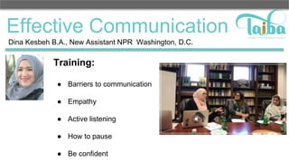 Effective Communication
Training:
● Barriers to communication
● Empathy
● Active listening
● How to pause
● Be confident
Dina Kesbeh B.A., New Assistant NPR Washington, D.C.
 