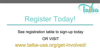 Register Today!
See registration table to sign-up today
OR VISIT
www.taiba-usa.org/get-involved/
 