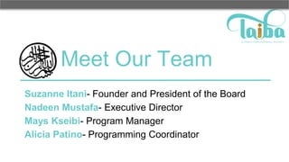 Meet Our Team
Suzanne Itani- Founder and President of the Board
Nadeen Mustafa- Executive Director
Mays Kseibi- Program Manager
Alicia Patino- Programming Coordinator
 