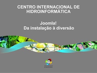 CENTRO INTERNACIONAL DE HIDROINFORMÁTICA Joomla!  Da instalação à diversão 
