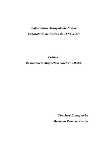 Laboratório Avançado de Física
Laboratório de Ensino do IFSC-USP
Prática:
Ressonância Magnética Nuclear - RMN
Tito José Bonagamba
Maria do Rosário Zucchi
 