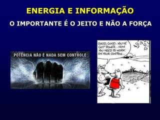 ENERGIA E INFORMAÇÃO
O IMPORTANTE É O JEITO E NÃO A FORÇA
 