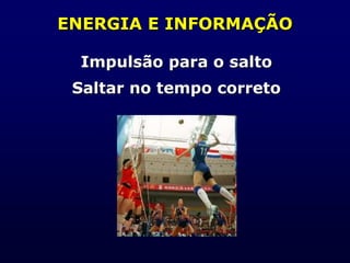 ENERGIA E INFORMAÇÃO
Impulsão para o salto
Saltar no tempo correto
 