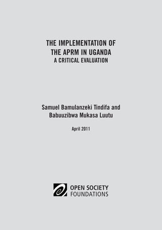 The Implementation of 
the APRM in Uganda 
A Critical Evaluation 
Samuel Bamulanzeki Tindifa and 
Babuuzibwa Mukasa Luutu 
April 2011 
 
