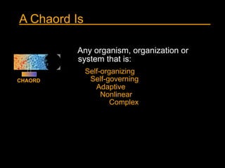 A Chaord Is

         Any organism, organization or
         system that is:
              Self-organizing
CHAORD         ...