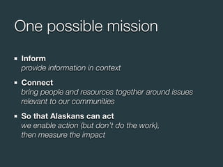 One possible mission
Inform
provide information in context
Connect
bring people and resources together around issues
relev...