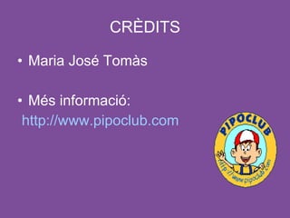 CRÈDITS

• Maria José Tomàs

• Més informació:
 http://www.pipoclub.com
 