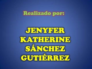 Realizado por:


 JENYFER
KATHERINE
 SÁNCHEZ
GUTIÉRREZ
 