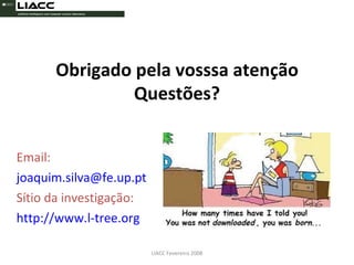 Email:   [email_address] Sítio da investigação: http://www.l-tree.org LIACC Fevereiro 2008 Obrigado pela vosssa atenção Questões? 