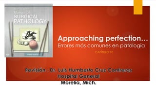 Approaching perfection…
Errores más comunes en patología
CAPÍTULO 10
 