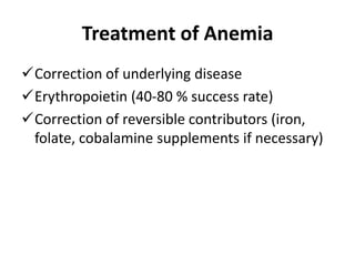 Treatment of Anemia
Correction of underlying disease
Erythropoietin (40-80 % success rate)
Correction of reversible contributors (iron,
folate, cobalamine supplements if necessary)
 