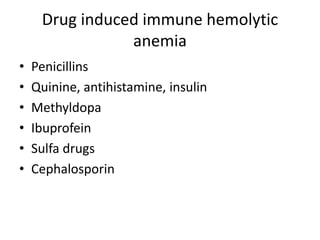 Drug induced immune hemolytic
anemia
• Penicillins
• Quinine, antihistamine, insulin
• Methyldopa
• Ibuprofein
• Sulfa drugs
• Cephalosporin
 