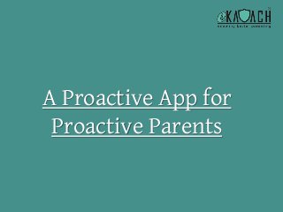 A Proactive App for
Proactive Parents
 
