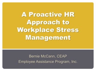 A Proactive HR
  Approach to
Workplace Stress
  Management

     Bernie McCann, CEAP
Employee Assistance Program, Inc.
 