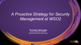 A Proactive Strategy for Security
Management at WSO2
Tharindu Edirisinghe
Senior Software Engineer
WSO2 Platform Security Team
 