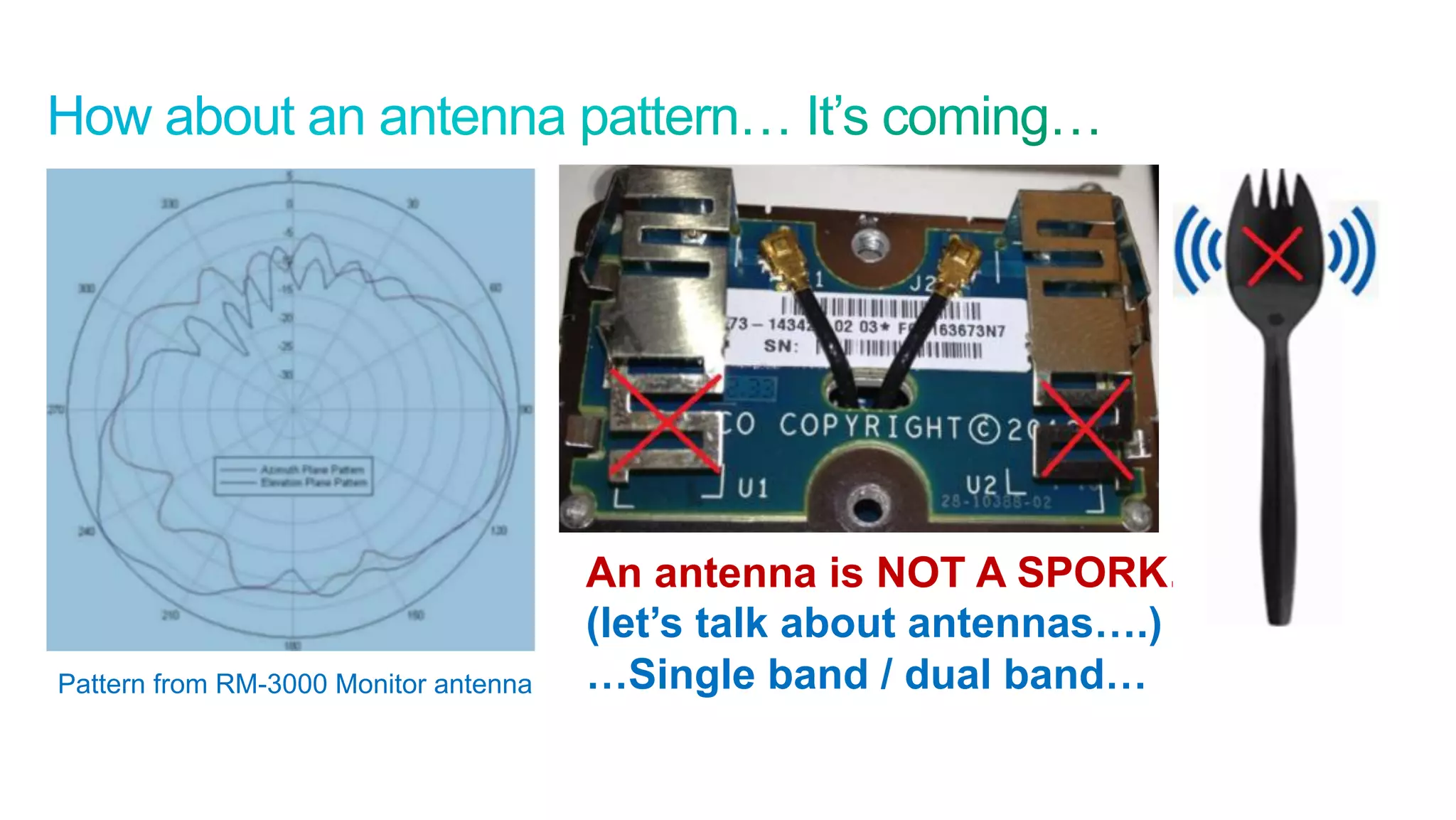 40
Cisco Confidential © 2011 Cisco and/or its affiliates. All rights reserved.
Pattern from RM-3000 Monitor antenna
An antenna is NOT A SPORK….
(let’s talk about antennas….)
…Single band / dual band…
 
