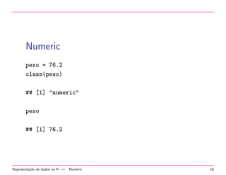 Numeric
peso = 76.2
class(peso)
## [1] "numeric"
peso
## [1] 76.2

Representa¸˜o de dados no R —
ca

Numeric

18

 