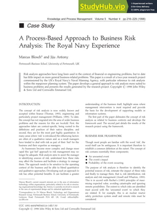 Knowledge and Process Management Volume 5 Number 4 pp 216–229 (1998)
" Case Study
A Process-Based Approach to Business Risk
Analysis: The Royal Navy Experience
Marcus Blosch* and Jiju Antony
Portsmouth Business School, University of Portsmouth, UK
Risk analysis approaches have long been used in the context of financial or engineering problems, but to date
has little impact on more general business-related problems. This paper is a result of a two-year research project
commissioned by the UK’s Royal Navy’s Naval Manning Agency, with particular reference to risk analysis
within the manpower planning system. The paper develops a general approach to risk analysis more suited to
business problems and presents the results generated by the research project. Copyright ? 1998 John Wiley
& Sons Ltd and Cornwallis Emmanuel Ltd.
INTRODUCTION
The concept of risk analysis is now widely known and
accepted within finance (Thomas, 1993), engineering and
particularly project management (Williams, 1995). To date,
the concept has not migrated into the area of wider business
problems and the reasons for this are twofold. First, the
approaches taken are context-specific, being rooted in the
definitions and practices of their native discipline, and
second, they are for the most part highly quantitative. In
many areas where ‘risk’ is introduced the influencing factors
are often of a qualitative nature and, as a result managers
have tended to deal with risk as part of their ‘feel’ for the
business and their expertise as managers.
As businesses become more complex and change more
rapid this ‘gut feel’ approach to risk management may no
longer be adequate. Risk analysis aims to assist the manager
in identifying sources of risk, understand how these risks
may affect the business and facilitate a strategy to manage
them. The approach needs to be sensitive to the operating
context of the business and be able to blend quantitative
and qualitative approaches. Developing such an approach to
risk has other potential benefits. It can facilitate a greater
understanding of the business itself, highlight areas where
management intervention is most required and provide
the basis for the development of supporting models or
information systems.
The first part of the paper delineates the concept of risk
analysis as related to business contexts and develops the
framework used. The second part details the results of the
research project using the framework.
BUSINESS RISK FRAMEWORK
Though most people are familiar with the word ‘risk’, the
word itself can be ambiguous. It is important therefore to
establish a common definition at the outset. The concept of
risk contains essentially three components:
- An unwanted event
- The event’s impact
- Probability of the event occurring
The purpose of risk analysis is therefore to identify the
potential sources of risk, estimate the impact of these risks
and finally to manage them, that is, risk identification, risk
analysis and risk management (Ansell and Wharton, 1993).
This is in accord with Recher’s (1983) principles of maxi-
mizing expected value, avoiding catastrophe and ignoring
remote possibilities. The extent to which risks are identified
must accord with the ‘unwanted event’ to which they
are related. If, for example, this is an nuclear reactor
safety protection system small and remote risks must be
considered.
Marcus Blosch’s current research interests are in the area of information
technology within organizations, particularly related to its role in structur-
ing organizational knowledge. Jiju Antony is currently involved in research
in the area of experimental design and its industrial applications.
*Correspondence to: Dr Marcus Blosch, Technology and Organizations
Research Group, Portsmouth Business School, University of Portsmouth,
Locksway Road, Portsmouth PO4 8JF, UK. E-mail: mblosch@lhr-
sys.dhl.com
CCC 1092-4604/98/040216-14$17.50
Copyright ? 1998 John Wiley & Sons Ltd and Cornwallis Emmanuel Ltd.
 