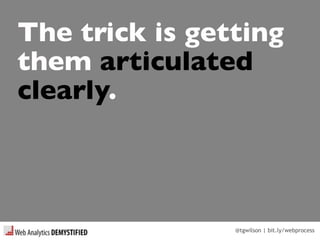 @tgwilson | bit.ly/webprocess
The trick is getting
them articulated
clearly.
 