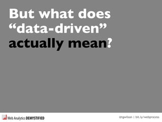 @tgwilson | bit.ly/webprocess
But what does
“data-driven”
actually mean?
 