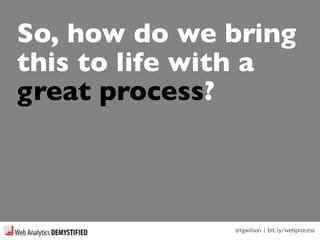 @tgwilson | bit.ly/webprocess
So, how do we bring
this to life with a
great process?
 
